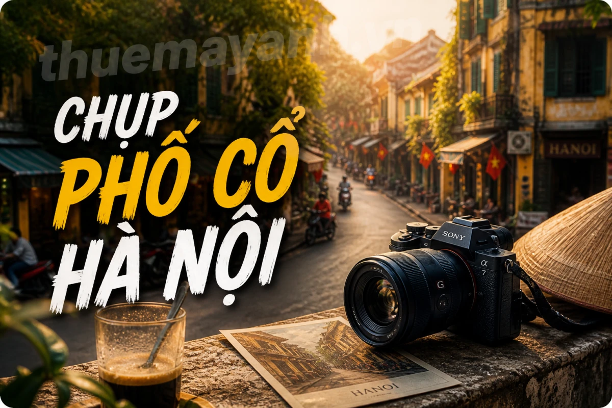 Thuê Máy Ảnh Du Lịch Hà Nội: Chọn Thiết Bị & Bí Kíp Chụp Phố Cổ